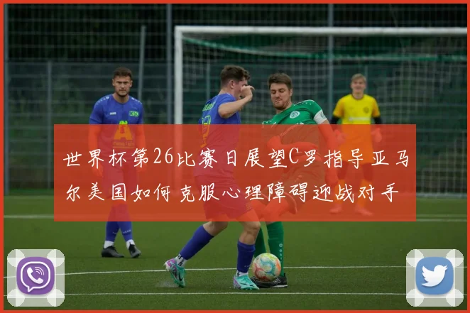 世界杯第26比赛日展望C罗指导亚马尔美国如何克服心理障碍迎战对手