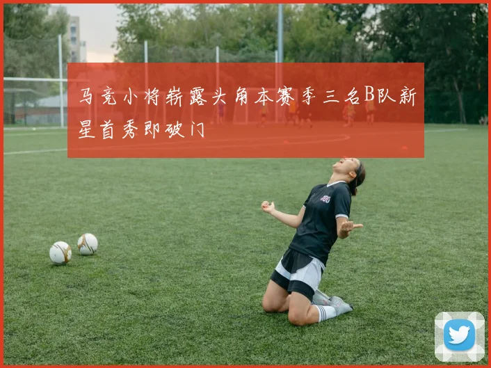 马竞小将崭露头角本赛季三名B队新星首秀即破门
