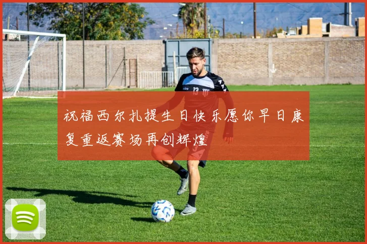 祝福西尔扎提生日快乐愿你早日康复重返赛场再创辉煌
