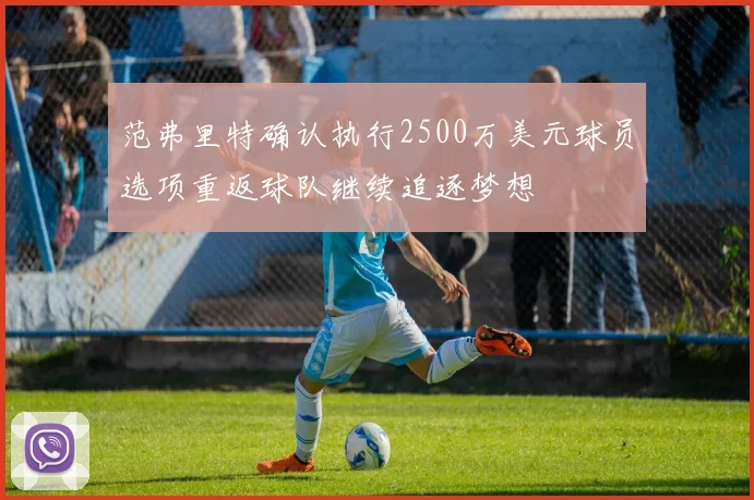 范弗里特确认执行2500万美元球员选项重返球队继续追逐梦想