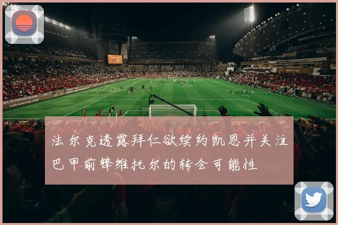 法尔克透露拜仁欲续约凯恩并关注巴甲前锋维托尔的转会可能性
