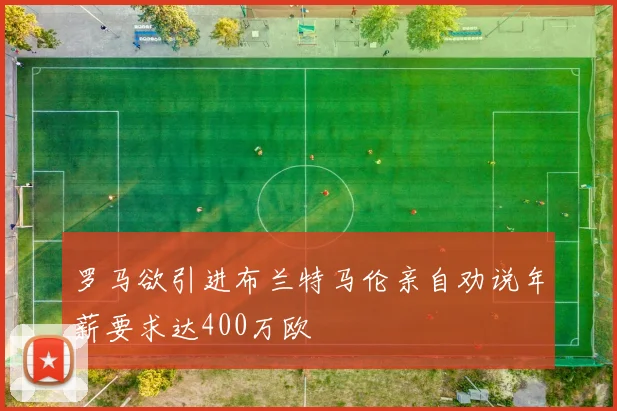 罗马欲引进布兰特马伦亲自劝说年薪要求达400万欧
