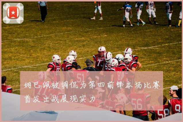 姆巴佩被调侃为第四前锋本场比赛首发出战展现实力
