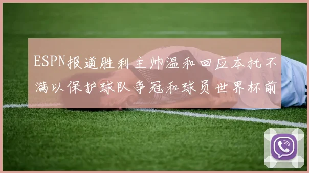 ESPN报道胜利主帅温和回应本托不满以保护球队争冠和球员世界杯前景
